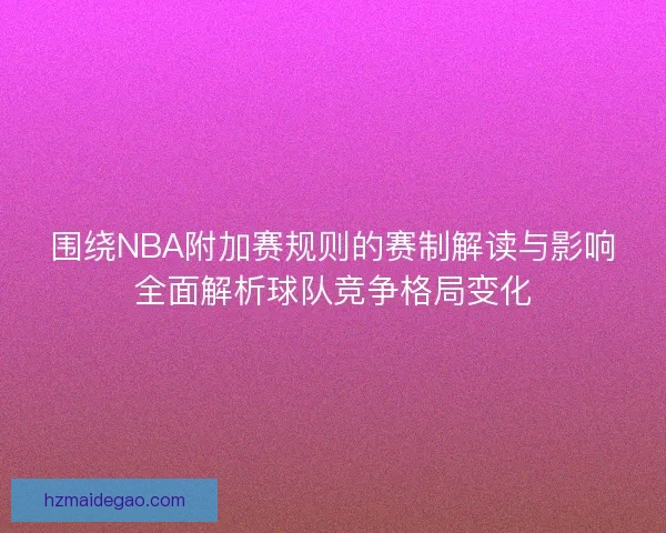 围绕NBA附加赛规则的赛制解读与影响全面解析球队竞争格局变化