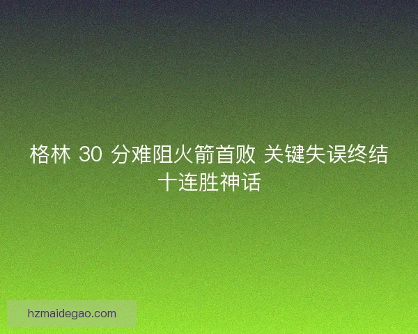 格林 30 分难阻火箭首败 关键失误终结十连胜神话