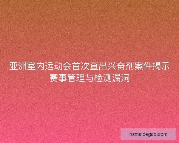 亚洲室内运动会首次查出兴奋剂案件揭示赛事管理与检测漏洞