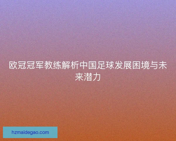 欧冠冠军教练解析中国足球发展困境与未来潜力