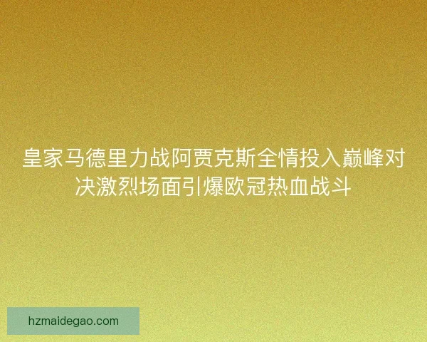 皇家马德里力战阿贾克斯全情投入巅峰对决激烈场面引爆欧冠热血战斗