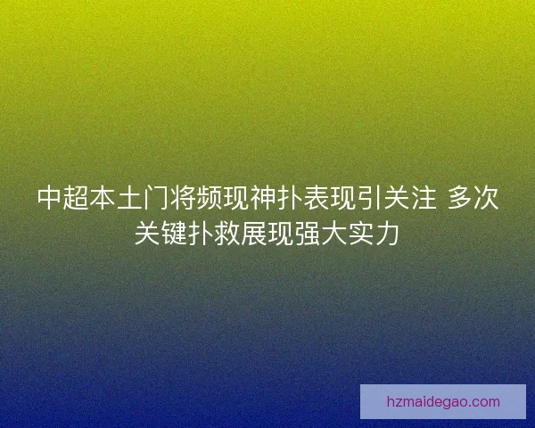 中超本土门将频现神扑表现引关注 多次关键扑救展现强大实力