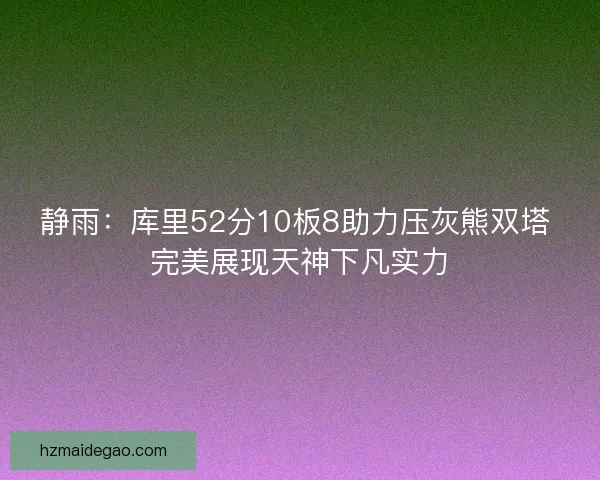 静雨：库里52分10板8助力压灰熊双塔 完美展现天神下凡实力