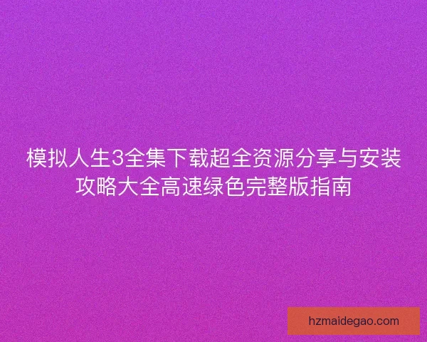 模拟人生3全集下载超全资源分享与安装攻略大全高速绿色完整版指南