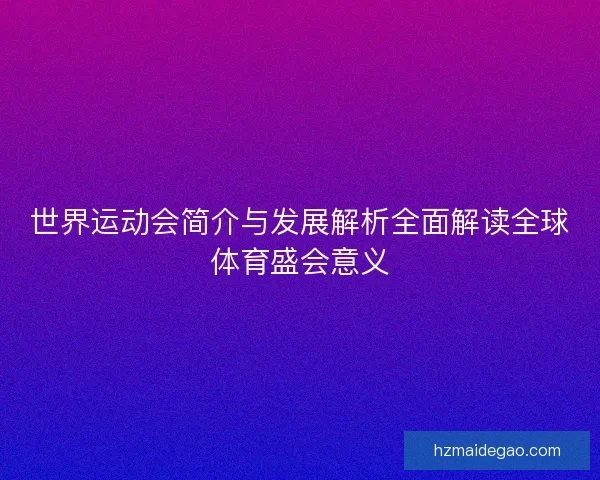 世界运动会简介与发展解析全面解读全球体育盛会意义