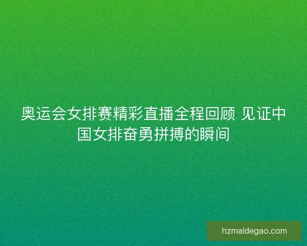 奥运会女排赛精彩直播全程回顾 见证中国女排奋勇拼搏的瞬间